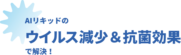 AIリキッドのウイルス減少&抗菌効果で解決