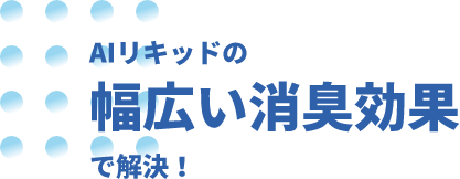 AIリキッドの幅広い消臭効果で解決